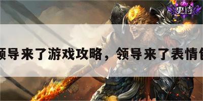 领导来了游戏攻略，领导来了表情包