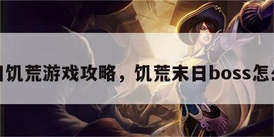 末日饥荒游戏攻略，饥荒末日boss怎么打