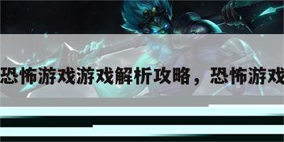 恐怖游戏游戏解析攻略，恐怖游戏