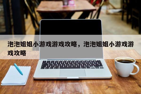 泡泡姐姐小游戏游戏攻略，泡泡姐姐小游戏游戏攻略