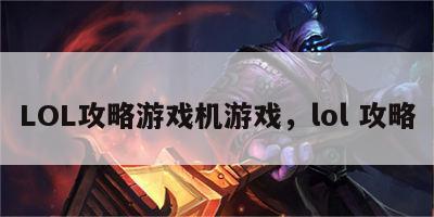 LOL攻略游戏机游戏，lol 攻略