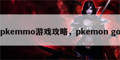 pkemmo游戏攻略，pkemon go