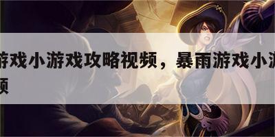 暴雨游戏小游戏攻略视频，暴雨游戏小游戏攻略视频