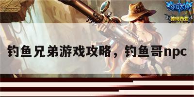钓鱼兄弟游戏攻略，钓鱼哥npc