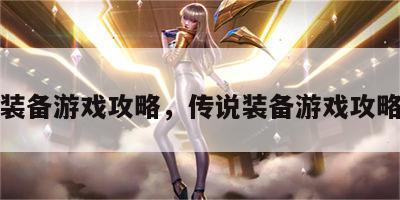 传说装备游戏攻略，传说装备游戏攻略视频