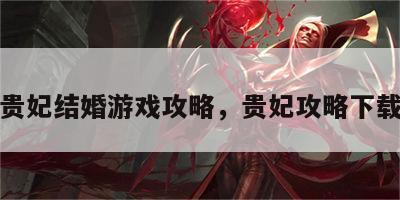 贵妃结婚游戏攻略，贵妃攻略下载