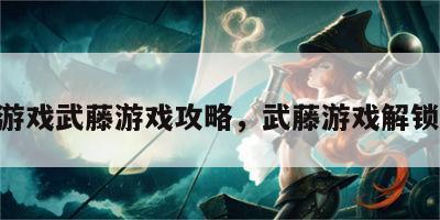 300游戏武藤游戏攻略，武藤游戏解锁攻略