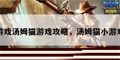童话游戏汤姆猫游戏攻略，汤姆猫小游戏学话