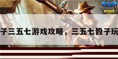 色子三五七游戏攻略，三五七骰子玩法