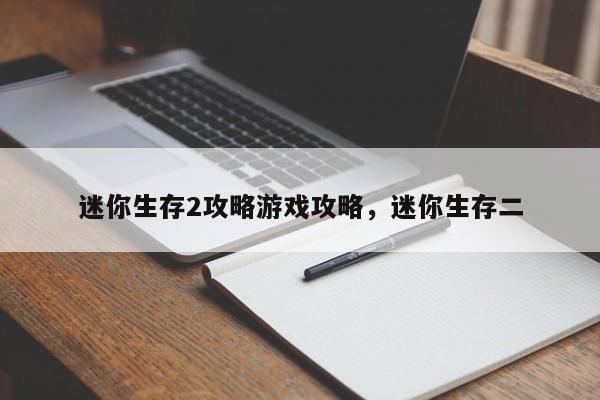 迷你生存2攻略游戏攻略，迷你生存二
