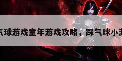 踩气球游戏童年游戏攻略，踩气球小游戏
