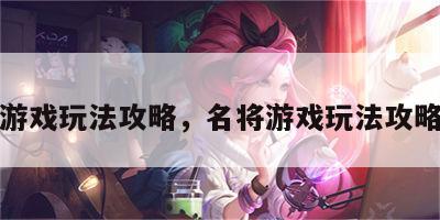 名将游戏玩法攻略，名将游戏玩法攻略大全