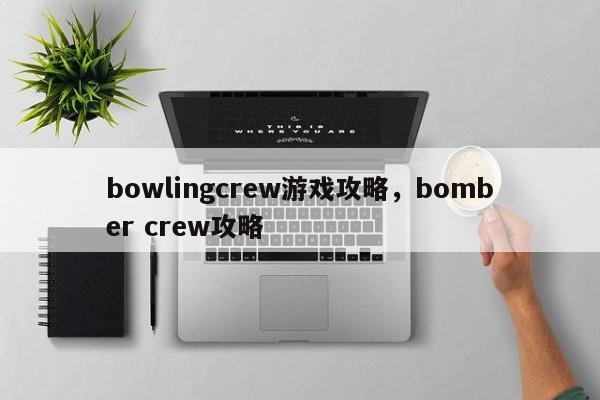 bowlingcrew游戏攻略，bomber crew攻略