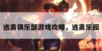 逃离俱乐部游戏攻略，逃离乐园