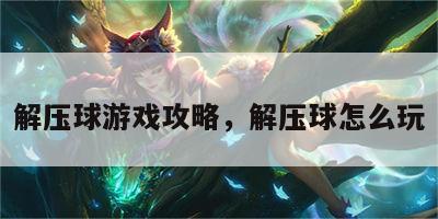 解压球游戏攻略，解压球怎么玩