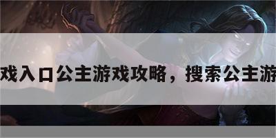 游戏入口公主游戏攻略，搜索公主游戏
