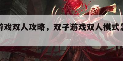 双子游戏双人攻略，双子游戏双人模式怎么联机