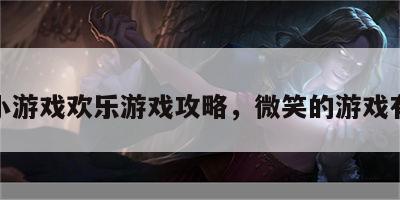 微笑小游戏欢乐游戏攻略，微笑的游戏有哪些