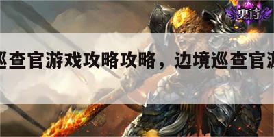 边境巡查官游戏攻略攻略，边境巡查官游戏怎么玩