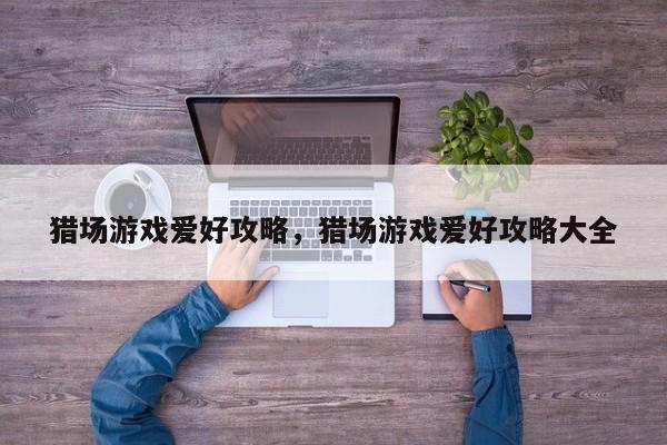 猎场游戏爱好攻略，猎场游戏爱好攻略大全