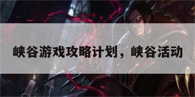 峡谷游戏攻略计划，峡谷活动