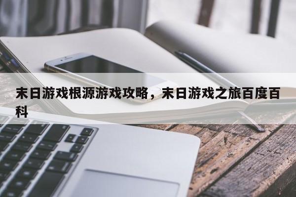 末日游戏根源游戏攻略，末日游戏之旅百度百科