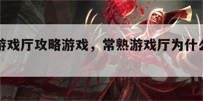 常熟游戏厅攻略游戏，常熟游戏厅为什么关门了