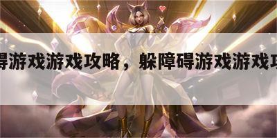 躲障碍游戏游戏攻略，躲障碍游戏游戏攻略视频