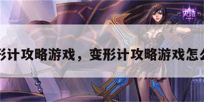变形计攻略游戏，变形计攻略游戏怎么玩