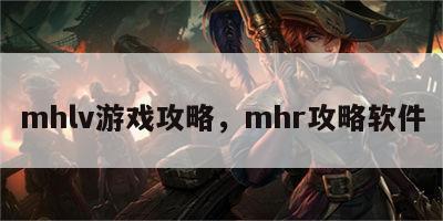 mhlv游戏攻略，mhr攻略软件