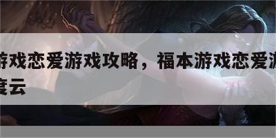 福本游戏恋爱游戏攻略，福本游戏恋爱游戏攻略百度云
