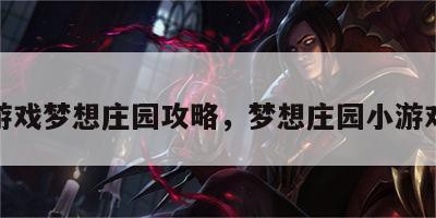 游戏梦想庄园攻略，梦想庄园小游戏