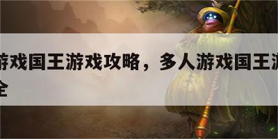 多人游戏国王游戏攻略，多人游戏国王游戏攻略大全