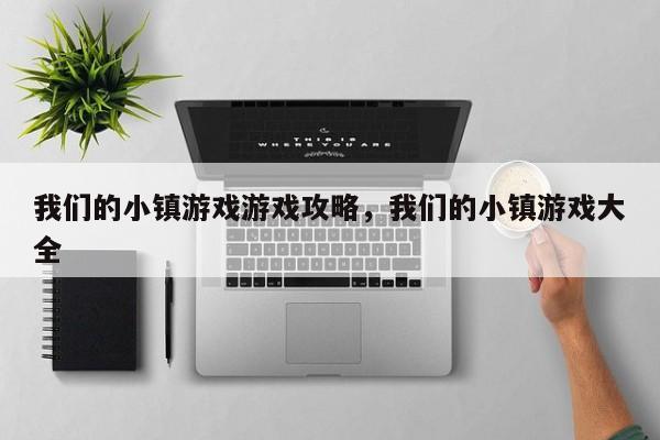 我们的小镇游戏游戏攻略，我们的小镇游戏大全