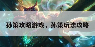 孙策攻略游戏，孙策玩法攻略