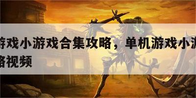 单机游戏小游戏合集攻略，单机游戏小游戏合集攻略视频