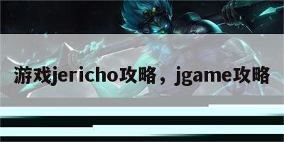 游戏jericho攻略，jgame攻略