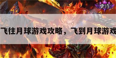 飞往月球游戏攻略，飞到月球游戏
