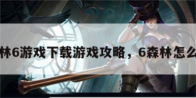 森林6游戏下载游戏攻略，6森林怎么玩