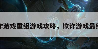 欺诈游戏重组游戏攻略，欺诈游戏最终回