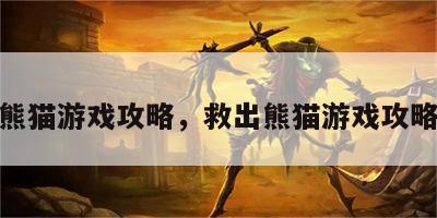 救出熊猫游戏攻略，救出熊猫游戏攻略视频