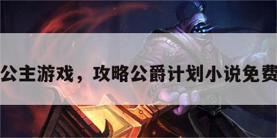 攻略公主游戏，攻略公爵计划小说免费阅读