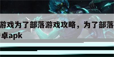rpg游戏为了部落游戏攻略，为了部落完结版安卓apk