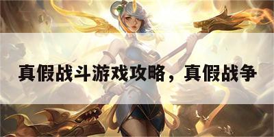 真假战斗游戏攻略，真假战争