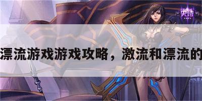 激烈漂流游戏游戏攻略，激流和漂流的区别