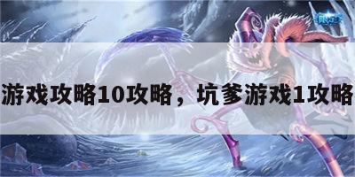 坑爹游戏攻略10攻略，坑爹游戏1攻略视频