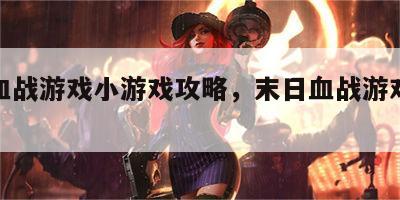 末日血战游戏小游戏攻略，末日血战游戏攻略秘籍