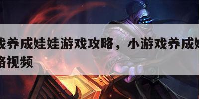 小游戏养成娃娃游戏攻略，小游戏养成娃娃游戏攻略视频