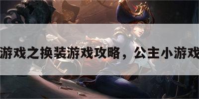 公主游戏之换装游戏攻略，公主小游戏换装