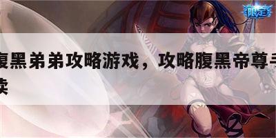 攻略腹黑弟弟攻略游戏，攻略腹黑帝尊手册免费阅读